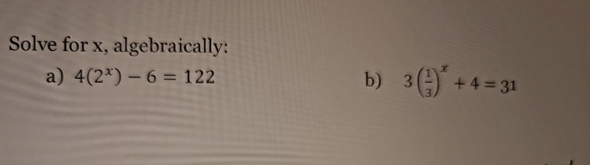 Solve for x, algebraically:
a) 4(2x) - 6 = 122
)3()*+
b)
+ 4 = 31