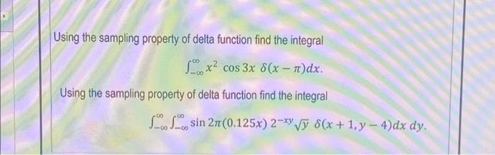 Using the sampling property of delta function find the integral
x² cos 3x 8(x − n)dx.
Using the sampling property of delta function find the integral
S
sin 2m (0.125x) 2-√y 8(x+1, y - 4)dx dy.