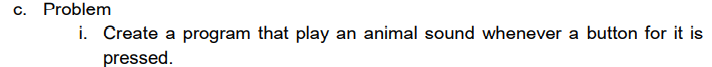 C.
Problem
i. Create a program that play
an animal sound whenever a button for it is
pressed.
