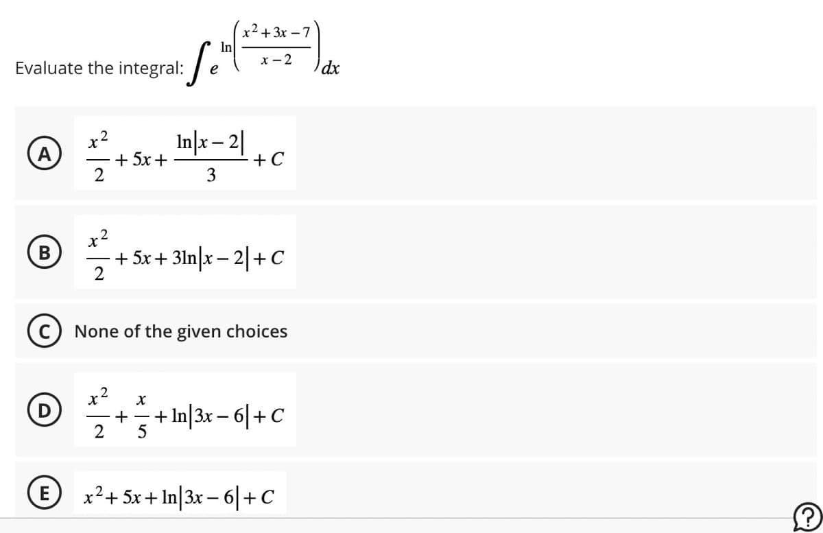 Evaluate the integral:
B
E
x²
2
x² In|x2|
+5x+
2
3
X
2
Se
е
C) None of the given choices
+
In
X
x²+3x-7
x-2
+5x+31n|x - 2|+C
5
+C
+ ln|3x − 6|+C
x² + 5x + ln|3x − 6|+C
dx
?