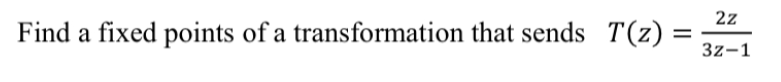 2z
Find a fixed points of a transformation that sends T(z)
3z-1
