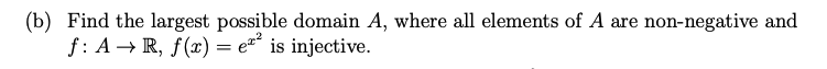 (b) Find the largest possible domain A, where all elements of A are non-negative and
f: A → R, f(x) = e° is injective.
