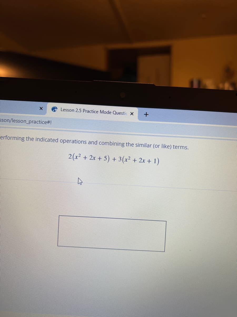 Lesson 2.5 Practice Mode Questic X
sson/lesson_practice#!
erforming the indicated operations and combining the similar (or like) terms.
2(x? + 2x + 5) + 3(x² + 2x + 1)

