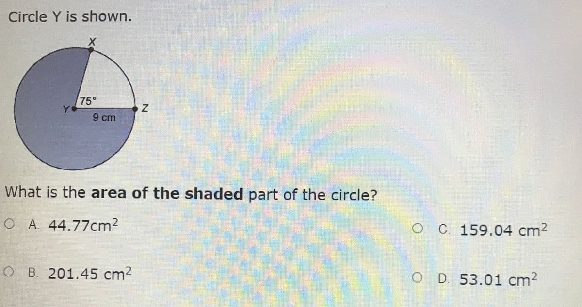 Circle Y is shown.
75°
Y
9 cm
What is the area of the shaded part of the circle?
O A. 44.77cm2
O C. 159.04 cm2
O B. 201.45 cm2
O D. 53.01 cm2
.
