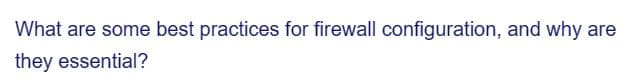 What are some best practices for firewall configuration, and why are
they essential?
