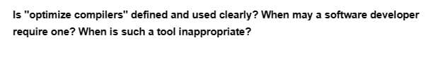 Is "optimize compilers" defined and used clearly? When may a software developer
require one? When is such a tool inappropriate?