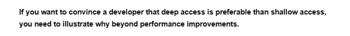 If you want to convince a developer that deep access is preferable than shallow access,
you need to illustrate why beyond performance improvements.