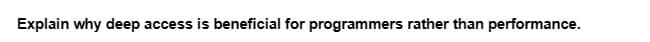 Explain why deep access is beneficial for programmers rather than performance.