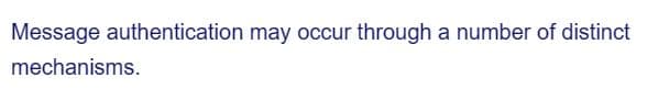 Message authentication may occur through a number of distinct
mechanisms.