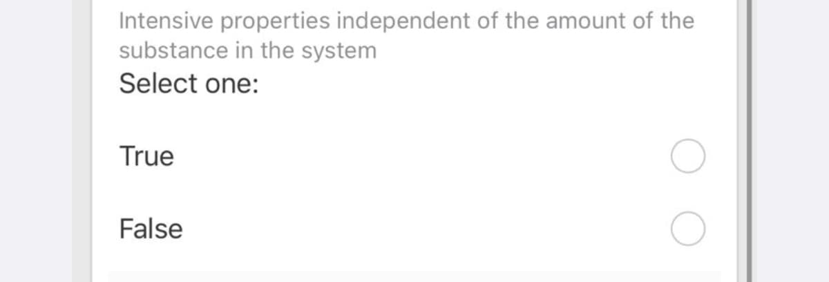 Intensive properties independent of the amount of the
substance in the system
Select one:
True
False
