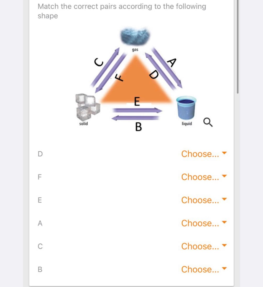 Match the correct pairs according to the following
shape
E
solid
liquid
D
Choose...
F
Choose...
Choose...
A
Choose...
C
Choose...
В
Choose...
B
