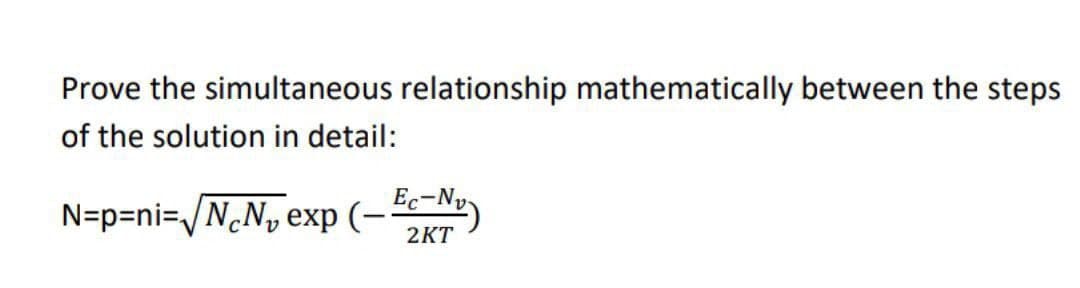 Prove the simultaneous relationship mathematically between the steps
of the solution in detail:
N=p=ni=√/N₁N₁ exp(-e-Nu)
2KT