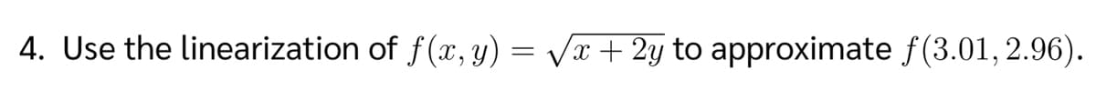 4. Use the linearization of f(x, y) = Vr + 2y to approximate f(3.01, 2.96).
