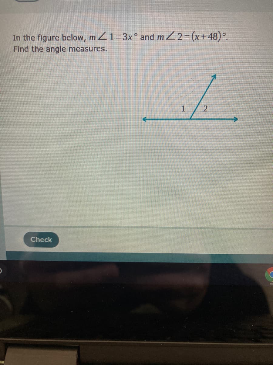 In the figure below, mZ1=3x° and m 2=(x+48)°.
Find the angle measures.
Check
