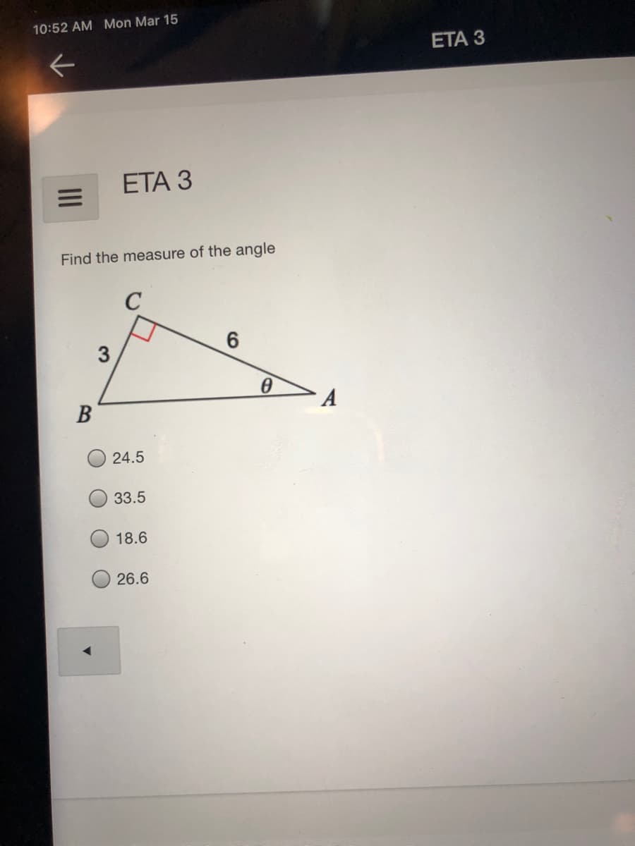 10:52 AM Mon Mar 15
ETA 3
ETА З
Find the measure of the angle
B
24.5
33.5
18.6
26.6
3.
