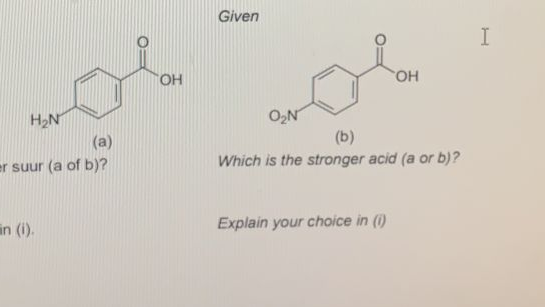 Given
I
HO
но,
H2N
O2N
(b)
Which is the stronger acid (a or b)?
(a)
er suur (a of b)?
in (i).
Explain your choice in ()
