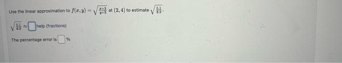 Use the linear approximation to f(x,y)=√at (2,4) to estimate
R help (fractions)
The percentage error is
%