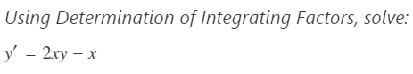 Using Determination of Integrating Factors, solve:
y' = 2xy - x