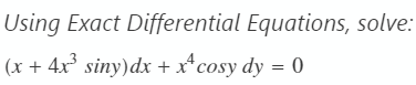 Using Exact Differential Equations, solve:
(x + 4x²³ siny)dx + x4 cosy dy
=