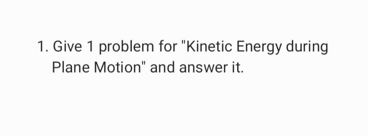 1. Give 1 problem for "Kinetic Energy during
Plane Motion" and answer it.
