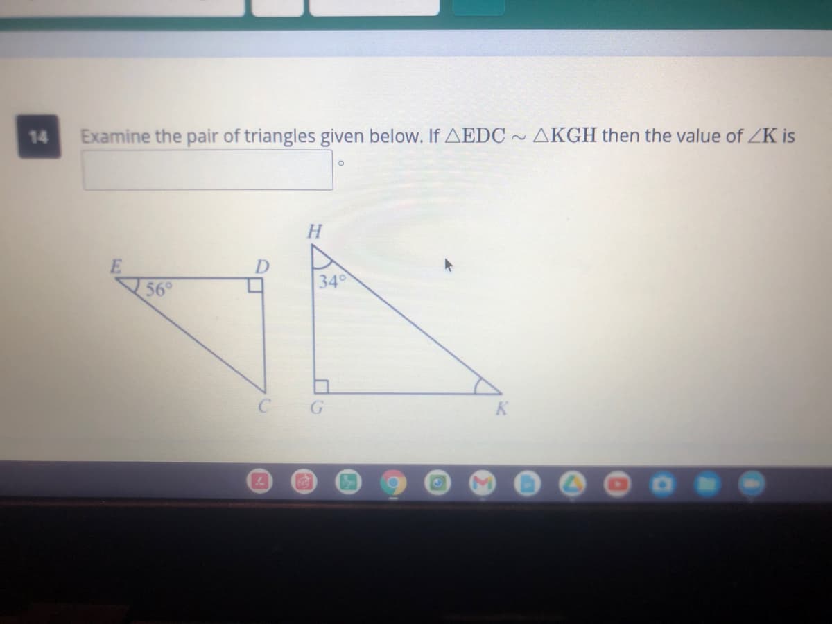 14
Examine the pair of triangles given below. If AEDC
AKGH then the value of ZK is
H.
56°
34

