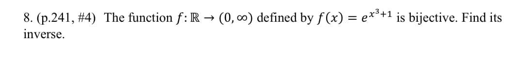 8. (p.241, #4) The function f: R → (0, 0) defined by f (x) = e**+1 is bijective. Find its
inverse.
