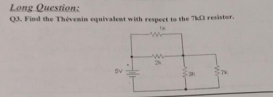 Long Question:
Q3. Find the Thévenin equivalent with respect to the 7k2 resistor.
ww
5V
www.
2k
www
3k
7K