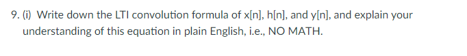 9. (i) Write down the LTI convolution formula of x[n], h[n], and y[n], and explain your
understanding
of this equation in plain English, i.e., NO MATH.