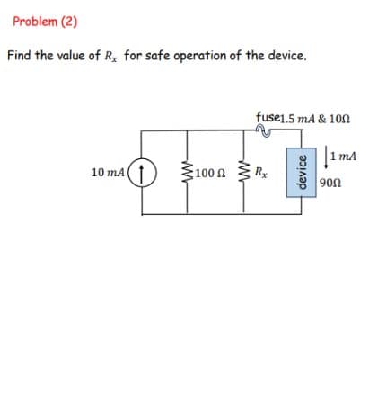 Problem (2)
Find the value of Rx for safe operation of the device.
10 mA
www
5100 Ω
www
fuse1.5 mA & 100
Rx
device
1 mA
190Ω