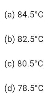 (a) 84.5°C
(b) 82.5°C
(c) 80.5°C
(d) 78.5°C

