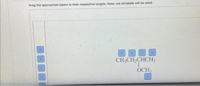 Drag the appropriate labels to their respective targets. Note: not all labels will be used.
b
d
b
CH3CH₂CHCH3
OCH 3
