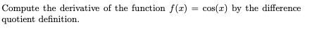 Compute the derivative of the function f(r) = cos(r) by the difference
quotient definition.
