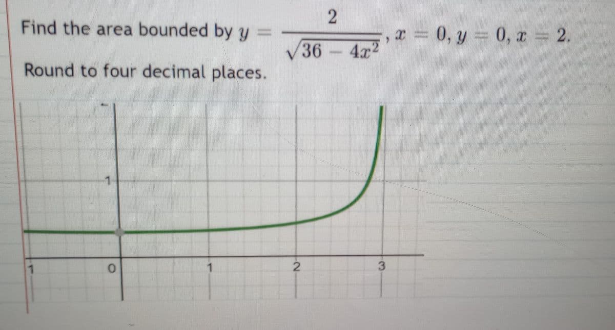 Find the area bounded by y =
Round to four decimal places.
1
0
1
2
2
36-4x2
3
x = 0, y = 0, x = 2.
AAAHHIK THAL
( HALAL KIKErfitting.