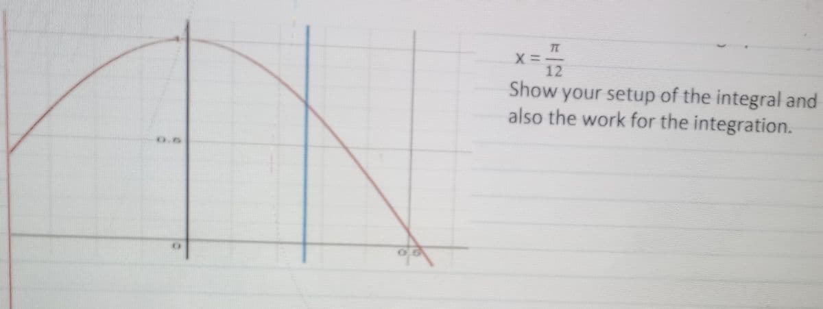 X=
12
Show your setup of the integral and
also the work for the integration.