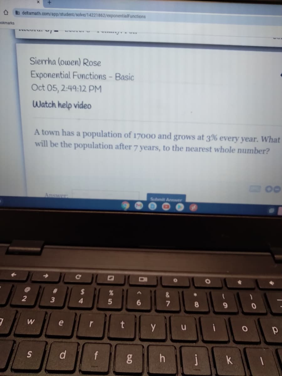 deltamath.com/app/student/solve/14221862/exponentialFunctions
pokmarks
Sierrha (owen) Rose
Exponential Functions - Basic
Oct 05, 2:49:12 PM
Watch help video
A town has a population of 17o000 and grows at 3% every year. What
will be the population after 7 years, to the nearest whole number?
00
Submit Answer
Answer:
#3
%24
&.
2
3
4.
6
8
9.
W
e
r
d
k
