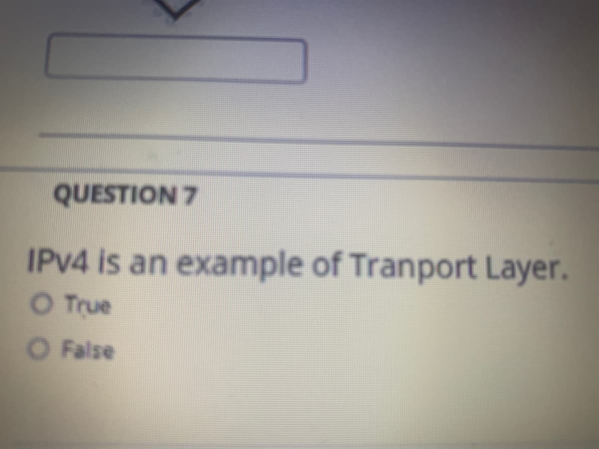 QUESTION 7
IPV4 is an example of Tranport Layer.
O True
False
