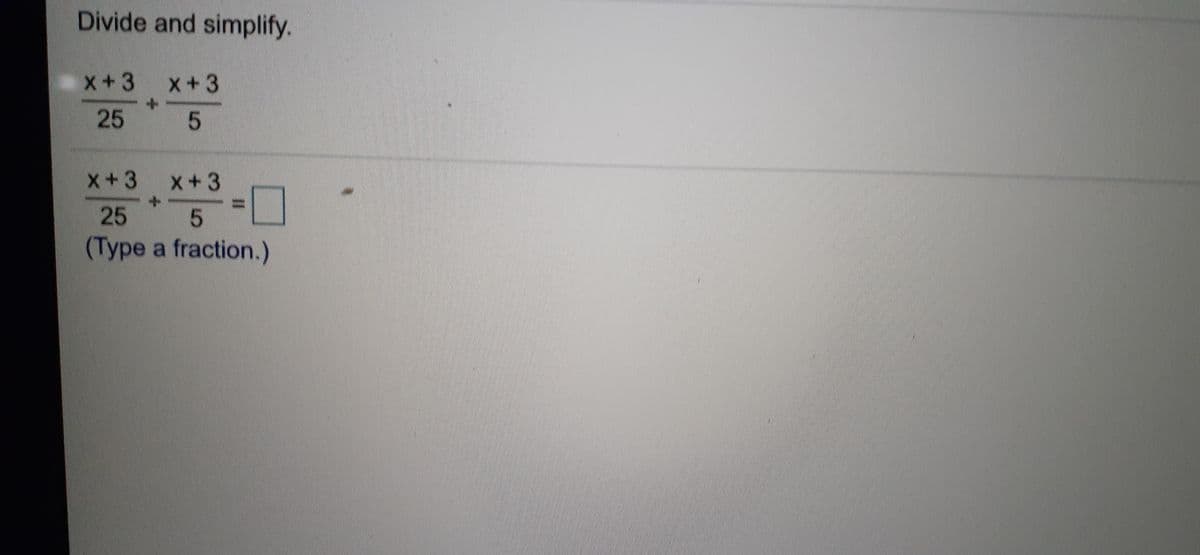 Divide and simplify.
x+3
x+3
25
x+3
x+3
25 5
(Type a fraction.)
