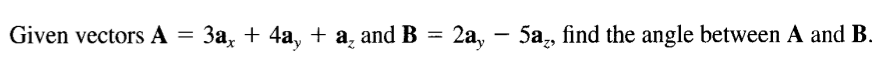 Given vectors A =
За, + 4а, + а, and B —
2a, - 5a,, find the angle between A and B.
