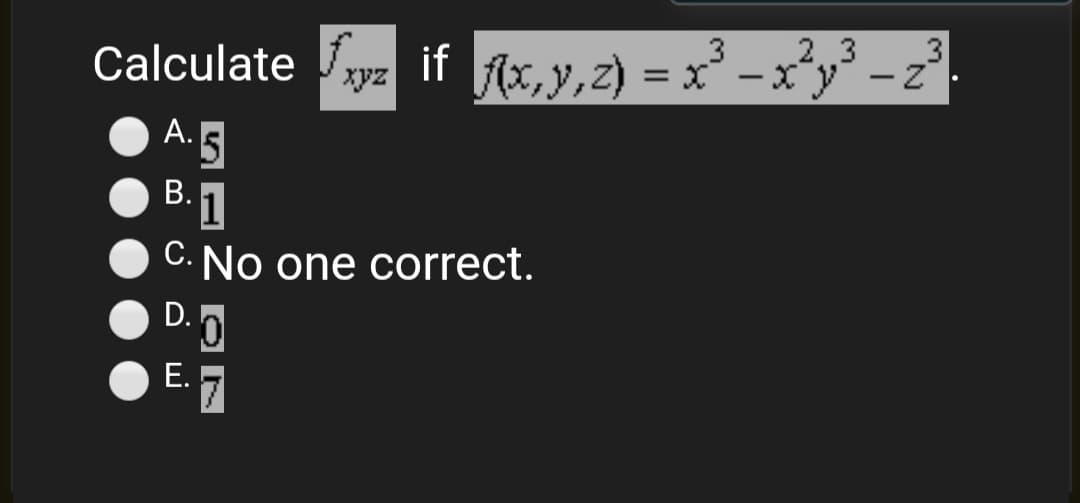 3
if x² – x²y³ -2
f{x, y,z) =
Calculate ,
|
xyz
A. 5
В.
1
C. No one correct.
D. D
E. 7
