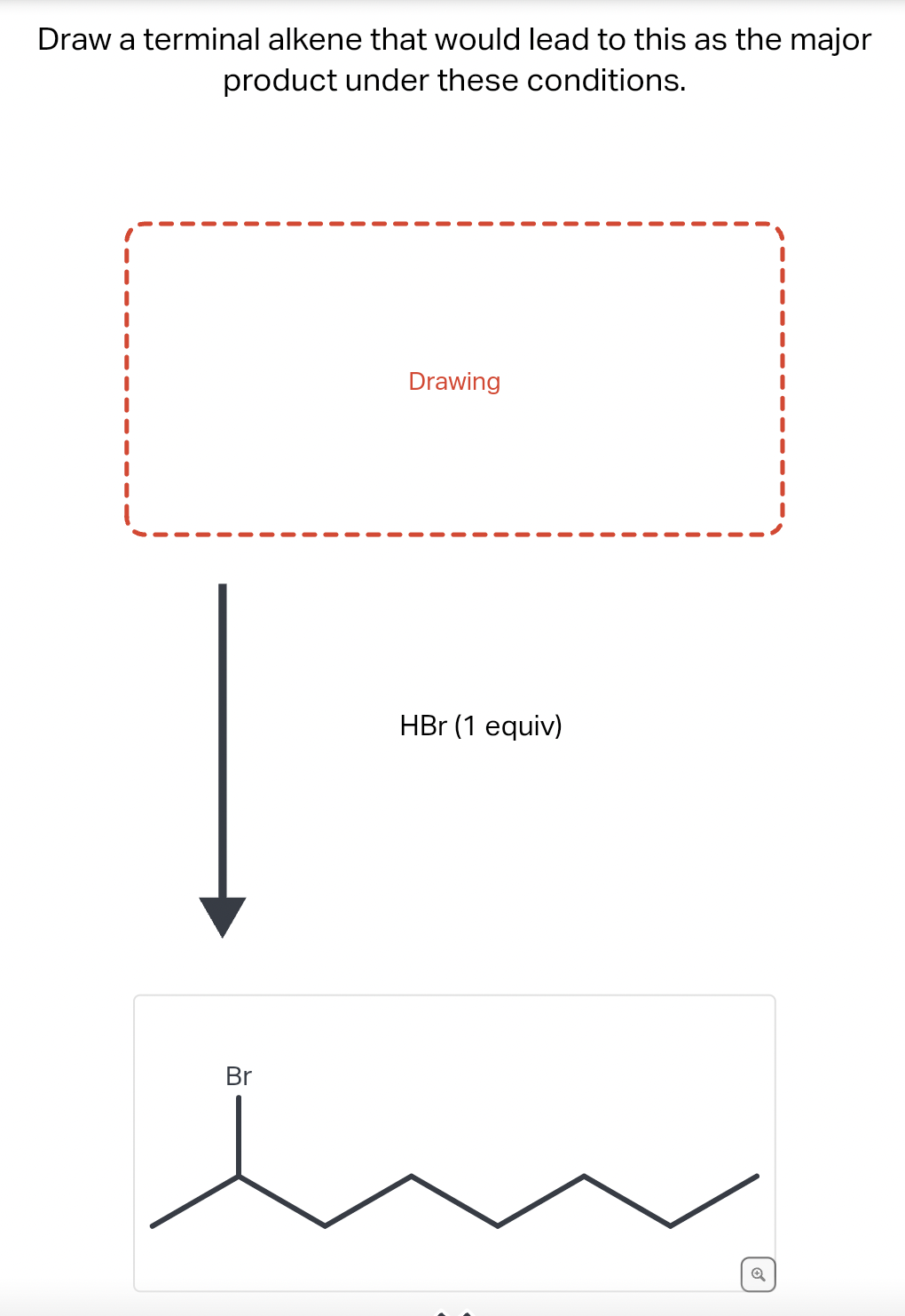 Draw a terminal alkene that would lead to this as the major
product under these conditions.
Br
Drawing
HBr (1 equiv)