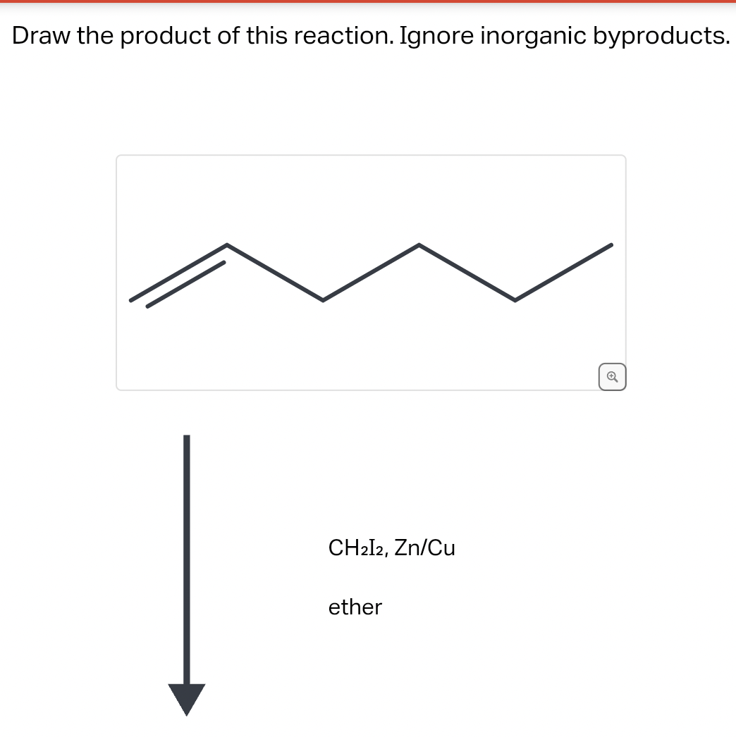 Draw the product of this reaction. Ignore inorganic byproducts.
CH2I2, Zn/Cu
ether
✔