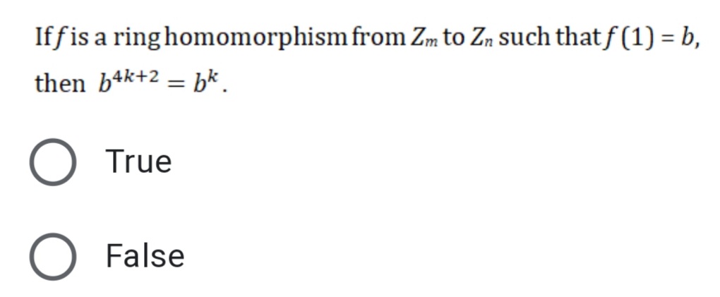 If fis a ring homomorphism from Zm to Zn such thatf(1) = b,
then b4k+2 = bk .
True
False
