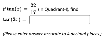 22
If tan(x)
(in Quadrant-l), find
17
tan(2æ)
(Please enter answer accurate to 4 decimal places.)
