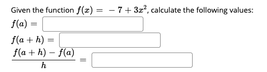 Given the function f(x) = – 7 + 3x², calculate the following values:
f(a) =
f(a + h) =
f(a + h) – f(a)
h
