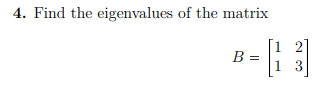 4. Find the eigenvalues of the matrix
2]
1 3
B =
