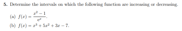 5. Determine the intervals on which the following function are increasing or decreasing.
r² – 1
(a) f(r) =
ez
(b) f(x) = r³ + 5.x² + 3x – 7.
