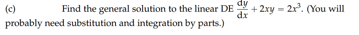 dy
(c)
Find the general solution to the linear DE
dx
+ 2xy = 2x°. (You will
probably need substitution and integration by parts.)
