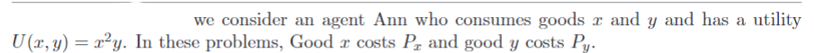 we consider an agent Ann who consumes goods x and y and has a utility
U(x, y) = r²y. In these problems, Good r costs P and good y costs Py.