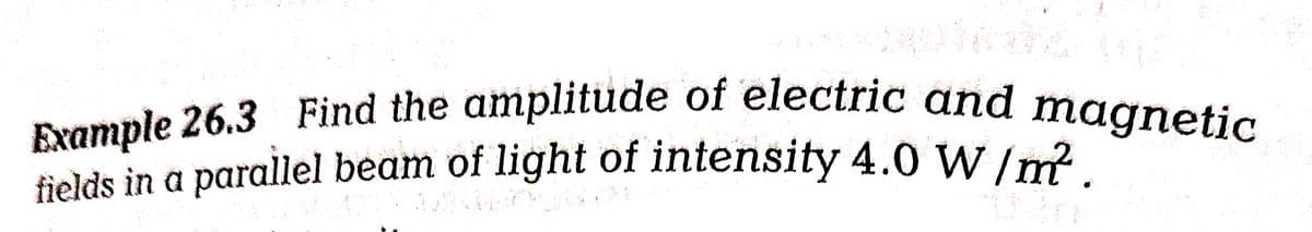 26 192
Example 26.3 Find the amplitude of electric and magnetic
fields in a parallel beam of light of intensity 4.0 W/m².