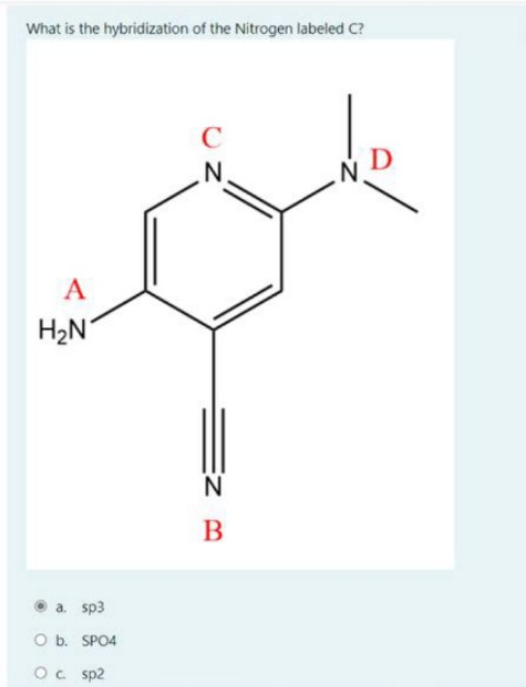 What is the hybridization of the Nitrogen labeled C?
C
N.
A
H2N
a. sp3
O b. SPO4
Oc sp2
